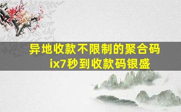 异地收款不限制的聚合码 ix7秒到收款码银盛